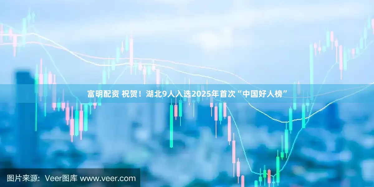 富明配资 祝贺！湖北9人入选2025年首次“中国好人榜”