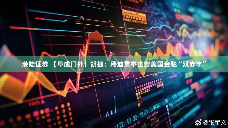 港陆证券 【阜成门外】胡捷：穆迪重拳击穿美国金融“双赤字”
