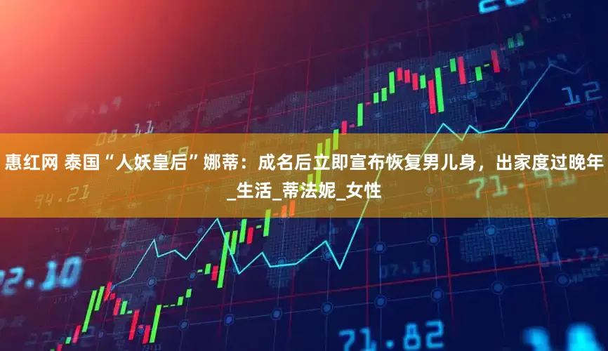 惠红网 泰国“人妖皇后”娜蒂：成名后立即宣布恢复男儿身，出家度过晚年_生活_蒂法妮_女性