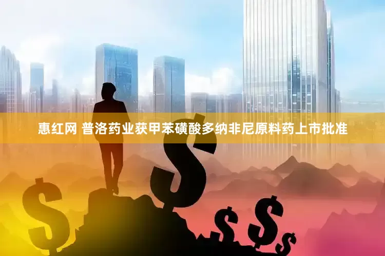 惠红网 普洛药业获甲苯磺酸多纳非尼原料药上市批准