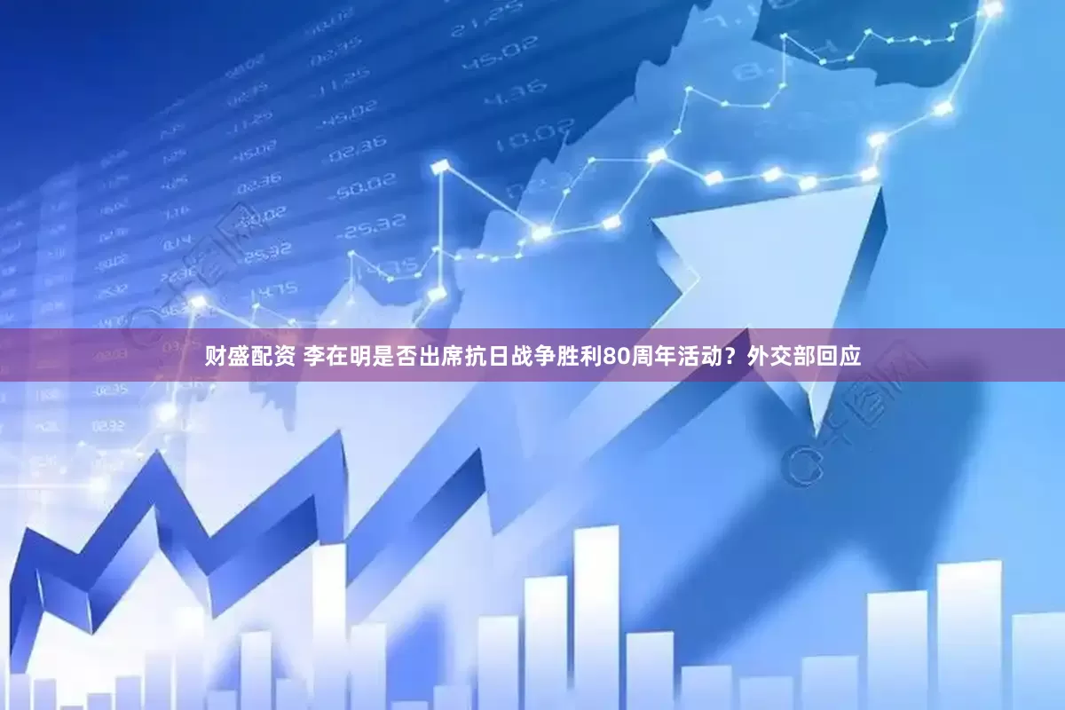财盛配资 李在明是否出席抗日战争胜利80周年活动？外交部回应
