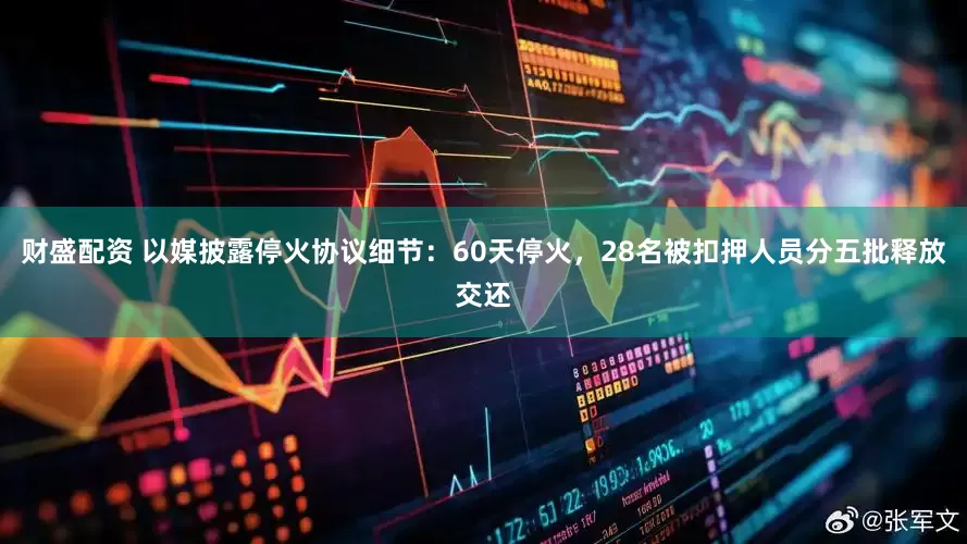 财盛配资 以媒披露停火协议细节：60天停火，28名被扣押人员分五批释放交还